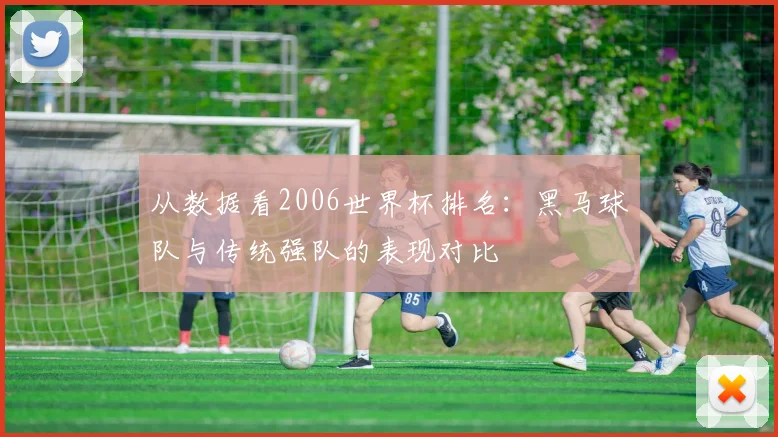 从数据看2006世界杯排名：黑马球队与传统强队的表现对比