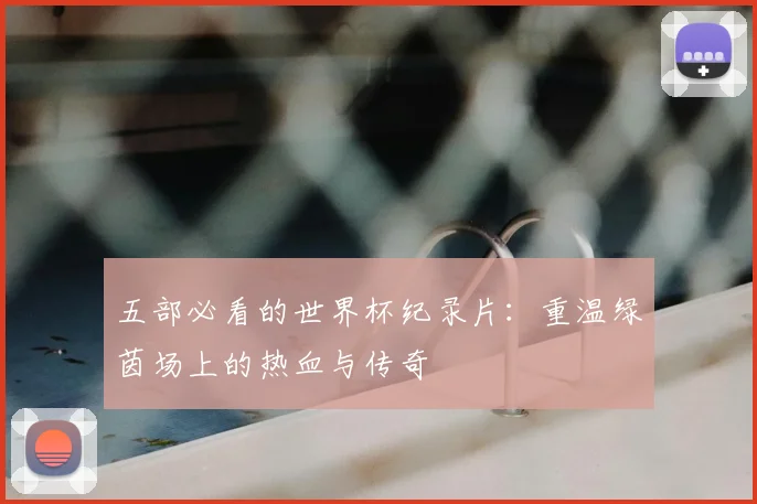 五部必看的世界杯纪录片：重温绿茵场上的热血与传奇