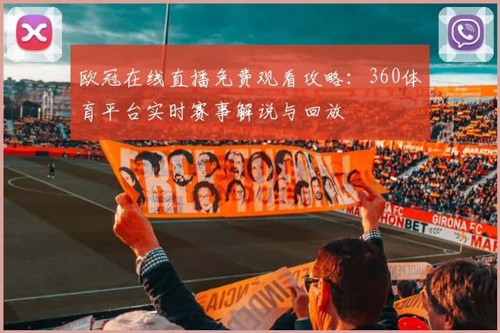 欧冠在线直播免费观看攻略：360体育平台实时赛事解说与回放