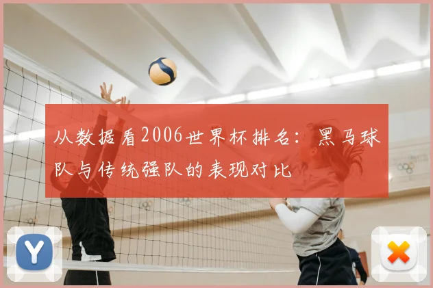 从数据看2006世界杯排名：黑马球队与传统强队的表现对比