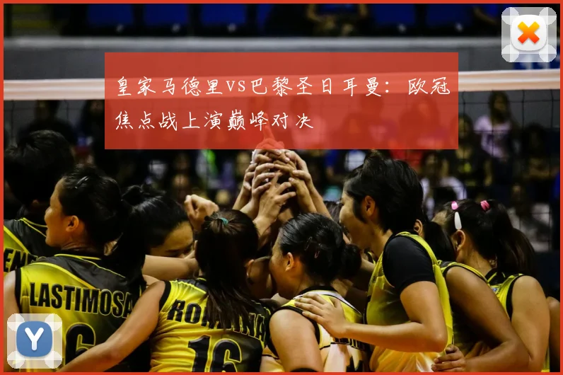 皇家马德里vs巴黎圣日耳曼：欧冠焦点战上演巅峰对决