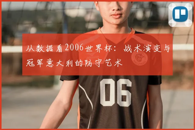 从数据看2006世界杯：战术演变与冠军意大利的防守艺术