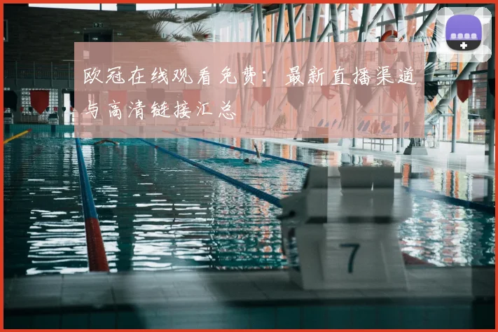 欧冠在线观看免费：最新直播渠道与高清链接汇总